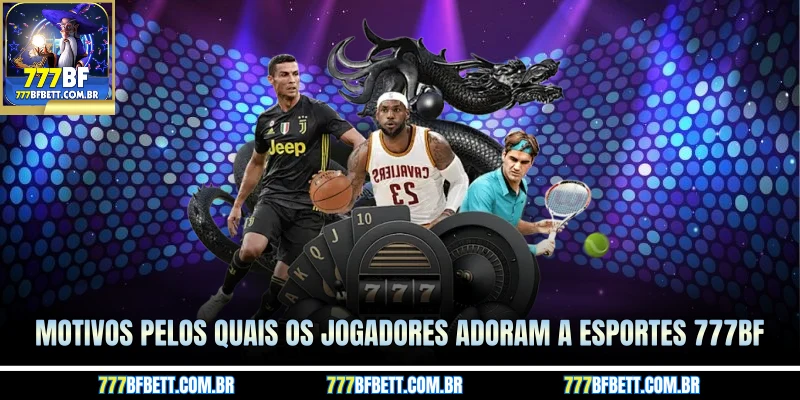 Motivos pelos quais os jogadores adoram a Esportes 777BF