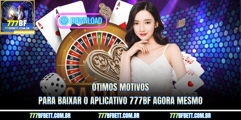 Ótimos motivos para baixar o aplicativo 777BF agora mesmo