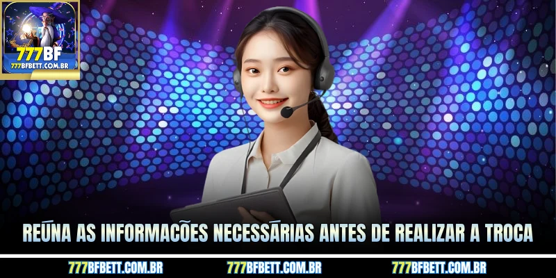 Reúna as informações necessárias antes de realizar a troca